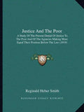 Justice and the Poor: A Study of the Present Denial of Justice to the Poor and of the Agencies Making More Equal Their Position Before the Law (1919) - Paperback