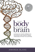 Your Body is Your Brain: Leverage Your Somatic Intelligence to Find Purpose, Build Resilience, Deepen Relationships and Lead More Powerfully - Paperback