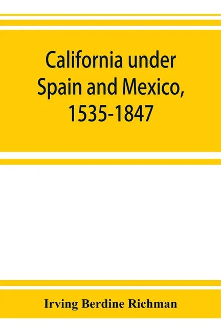 California under Spain and Mexico, 1535-1847; a contribution toward the history of the Pacific coast of the United States, based on original sources ( - Paperback
