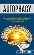 Autophagy: How Intermittent and Extended Water Fasting Is the Secret of Anti-aging (Living an Intermittent Fasting Lifestyle With Autophagy!!) - Paperback