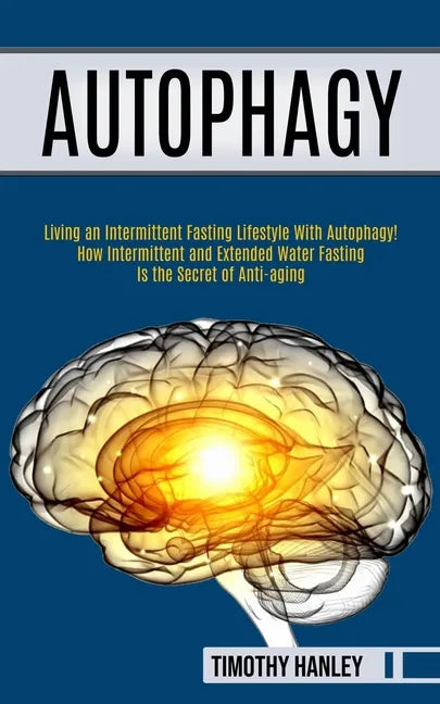 Autophagy: How Intermittent and Extended Water Fasting Is the Secret of Anti-aging (Living an Intermittent Fasting Lifestyle With Autophagy!!) - Paperback