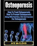 Osteoporosis: How To Treat Osteoporosis: How To Prevent Osteoporosis: Along With Nutrition, Diet And Exercise For Osteoporosis - Paperback