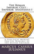 The Roman Imperial Cult Emperor Anastasius I: A Practical Manual for the Worship of the Divine Emperor - Paperback