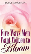 Five Ways Men Want Women to Bloom - Hardcover