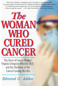 The Woman Who Cured Cancer: The Story of Cancer Pioneer Virginia Livingston-Wheeler, M.D., and the Discovery of the Cancer-Causing Microbe - Hardcover