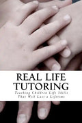 Real Life Tutoring: A Step by Step Program to Easily Teach Your Children Essential Life Skills. - Paperback