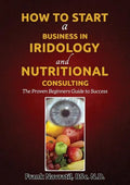 How to Start a Business in Iridology and Nutritional Consulting: The Proven Beginners Guide to Success - Paperback