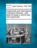 Indictments and Informations in Missouri Felonies: With Table of Cases in Which They Were Approved. - Paperback