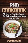 Pho Cookbook: 50 Easy to Creative Recipes for Vietnam's Favorite Soup and Noodles - Paperback