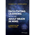 Facilitating Learning with the Adult Brain in Mind: A Conceptual and Practical Guide - Hardcover