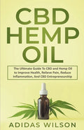CBD Hemp Oil - The Ultimate Guide To CBD and Hemp Oil to Improve Health, Relieve Pain, Reduce Inflammation, And CBD Entrepreneurship - Paperback