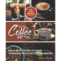 The Complete Coffee Recipe Cookbook: 101 Full Color Picture Recipe Edition Make Barista Like Coffee at Home - Paperback
