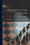 Holidays at the Grange: or, A Week's Delight: Games and Stories for Parlor and Fireside - Paperback