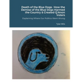 Death of the Blue Dogs: How the Demise of the Blue Dogs Harmed the Country & Created Q'Anon Voters: Explaining Where Our Politics Went Wrong - Paperback