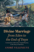 Divine Marriage from Eden to the End of Days: Communion with God as Nuptial Mystery in the Story of Salvation - Hardcover