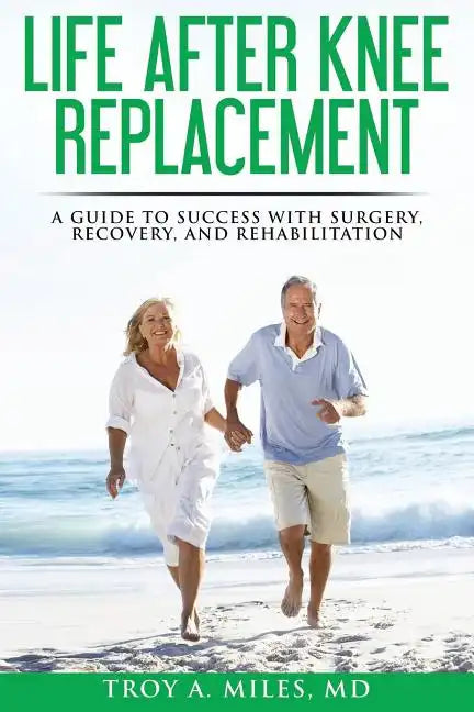 Life After Knee Replacement: A Guide to Success with Surgery, Recovery, and Rehabilitation - Paperback