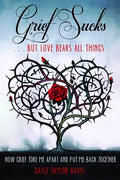 Grief Sucks... But Love Bears All Things: How Grief Tore Me Apart and Put Me Back Together - Paperback