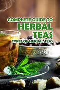 Complete Guide to Herbal Teas: Types of Herbal Teas: Herbal Teas - Paperback