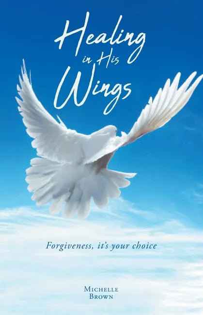 Healing in His Wings: Forgiveness, It's Your Choice - Paperback