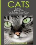 Cats: Cat Care: Kitten Care: How To Take Care Of And Train Your Cat Or Kitten - Paperback