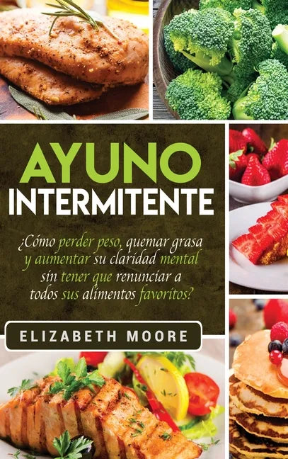 Ayuno Intermitente: ¿Cómo perder peso, quemar grasa y aumentar su claridad mental sin tener que renunciar a todos sus alimentos favoritos? - Hardcover