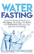 Water Fasting: Unlock the Secrets of Weight Loss, Anti-Aging, Autophagy, and Ketosis with Intermittent, Alternate-Day, and Extended Fasting - Hardcover