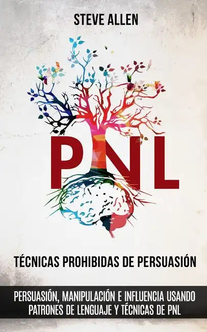 Técnicas prohibidas de Persuasión, manipulación e influencia usando patrones de lenguaje y técnicas de PNL (2a Edición): Cómo persuadir, influenciar y - Paperback