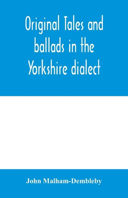Original tales and ballads in the Yorkshire dialect, known also as Inglis, the language of the Angles, and the Northumbrian dialect: spoken to-day in - Paperback