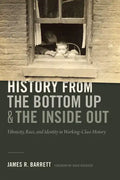 History from the Bottom Up and the Inside Out: Ethnicity, Race, and Identity in Working-Class History - Paperback
