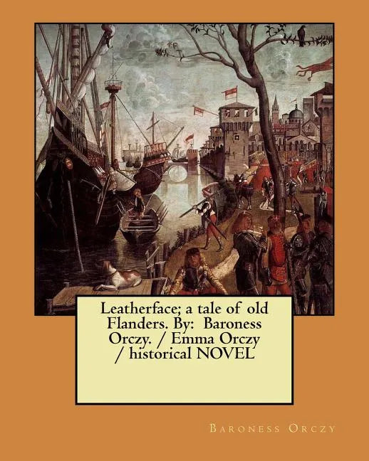 Leatherface; a tale of old Flanders. By: Baroness Orczy. / Emma Orczy / historical NOVEL - Paperback