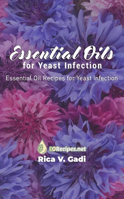 Essential Oils for Yeast Infection: Essential Oil Recipes for Yeast Infection - Paperback