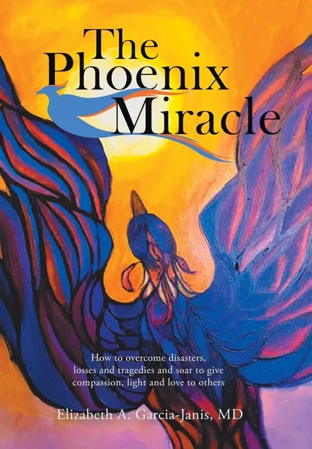The Phoenix Miracle: How to Overcome Disasters, Losses and Tragedies and Soar to Give Compassion, Light and Love to Others - Hardcover