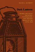 Dark Lanterns: Secret Political Societies, Conspiracies, and Treason Trials in the Civil War - Paperback