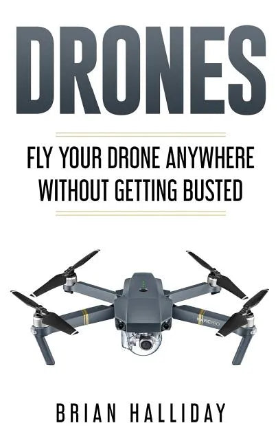 Drones: Fly Your Drone anywhere Without Getting Busted - Paperback