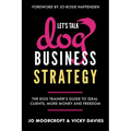 Let's Talk Dog Business Strategy: The Dog Trainer's Guide to Ideal Clients, More Money and Freedom - Paperback