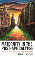 Maternity in the Post-Apocalypse: Novelistic Re-visions of Dystopian Motherhood - Hardcover