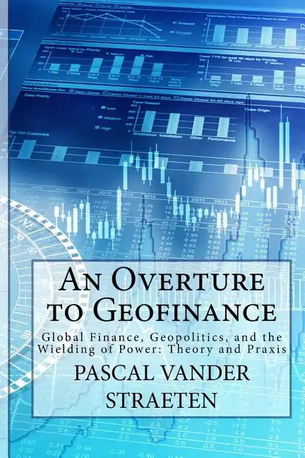 An Overture to Geofinance: Global Finance, Geopolitics, and the Wielding of Power: Theory and Praxis - Paperback