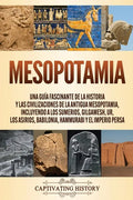 Mesopotamia: Una guía fascinante de la historia y las civilizaciones de la antigua Mesopotamia, incluyendo a los sumerios, Gilgames - Paperback