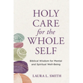 Holy Care for the Whole Self: Biblical Wisdom for Mental and Spiritual Well-Being - Paperback