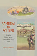 Samurai to Soldier: Remaking Military Service in Nineteenth-Century Japan - Hardcover