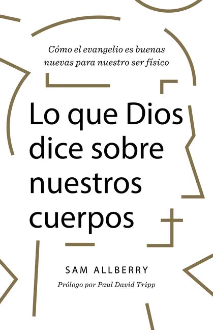Lo Que Dios Dice Sobre Nuestros Cuerpos: Cómo El Evangelio Es Buenas Nuevas Para Nuestro Ser Físico - Paperback
