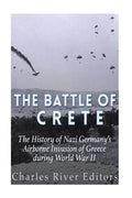 The Battle of Crete: The History of Nazi Germany's Airborne Invasion of Greece during World War II - Paperback
