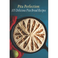 Pita Perfection: 105 Delicious Pita Bread Recipes - Paperback