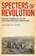 Specters of Revolution: Peasant Guerrillas in the Cold War Mexican Countryside - Paperback