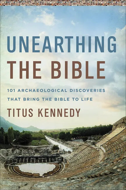 Unearthing the Bible: 101 Archaeological Discoveries That Bring the Bible to Life - Paperback