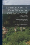 Einsiedeln in the Dark Wood, or, Our Lady of the Hermits: the Story of an Alpine Sanctuary .. - Paperback
