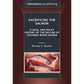Sacrificing the Salmon: A Legal and Policy History of the Decline of Columbia Basin Salmon - Paperback