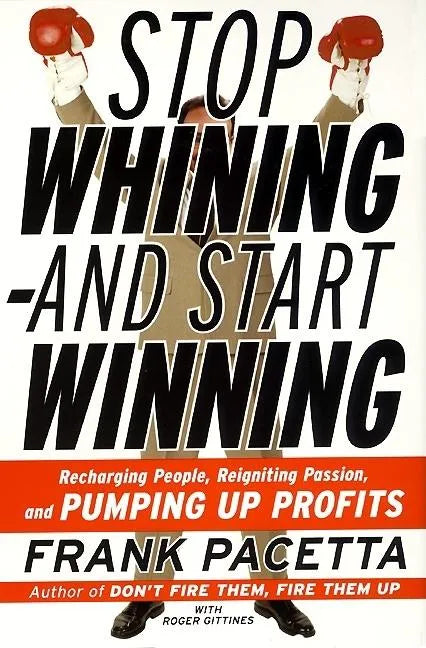 Stop Whining--And Start Winning: Recharging People, Re-Igniting Passion, and Pumping Up Profits - Paperback