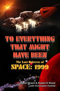 To Everything That Might Have Been: The Lost Universe Of Space: 1999 - Paperback