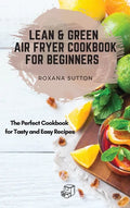 Lean and Green Air Fryer Cookbook for Beginners: The Perfect Cookbook for Tasty and Easy Recipes - Hardcover